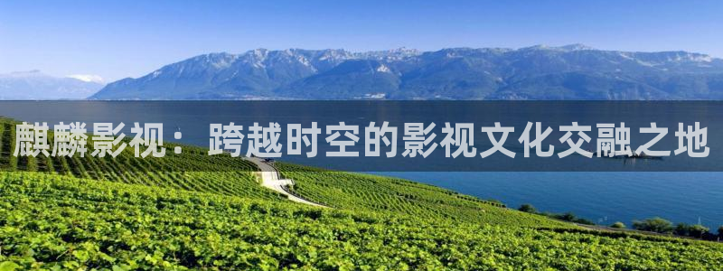 极速影视在线看电视：麒麟影视：跨越时空的影视文化交融之地