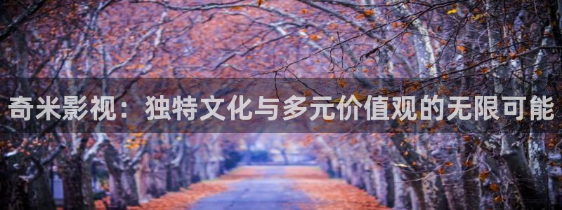 极速看影院：奇米影视：独特文化与多元价值观的无限可能